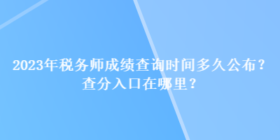 2023年稅務(wù)師成績查詢時(shí)間多久公布？查分入口在哪里？