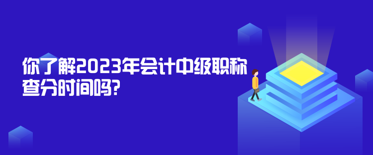 你了解2023年會計中級職稱查分時間嗎？