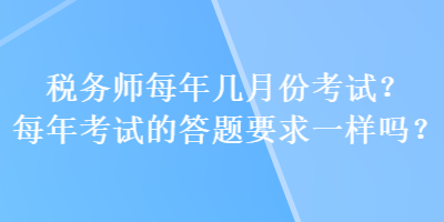 稅務(wù)師每年幾月份考試？每年考試的答題要求一樣嗎？