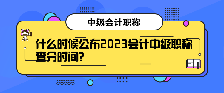 什么時(shí)候公布2023會(huì)計(jì)中級(jí)職稱查分時(shí)間？