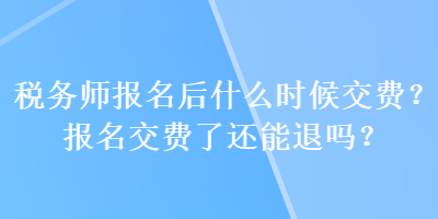 稅務(wù)師報(bào)名后什么時(shí)候交費(fèi)？報(bào)名交費(fèi)了還能退嗎？