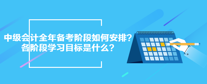 2024中級會計全年備考階段如何安排？各階段學(xué)習(xí)目標(biāo)是什么？