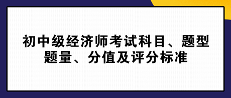 2023初中級(jí)經(jīng)濟(jì)師考試科目、題型題量、分值及評(píng)分標(biāo)準(zhǔn)