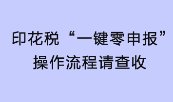 印花稅輕松“一鍵零申報(bào)”，操作流程請查收