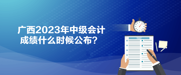 廣西2023年中級(jí)會(huì)計(jì)成績(jī)什么時(shí)候公布？