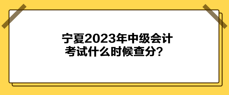 寧夏2023年中級會計考試什么時候查分？