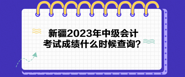 新疆2023年中級會計考試成績什么時候查詢？