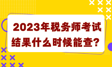 2023年稅務(wù)師考試結(jié)果什么時(shí)候能查詢？