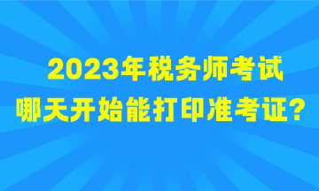 2023年稅務(wù)師考試哪天開始能打印準(zhǔn)考證？