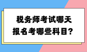 稅務(wù)師考試哪天報(bào)名考哪些科目？