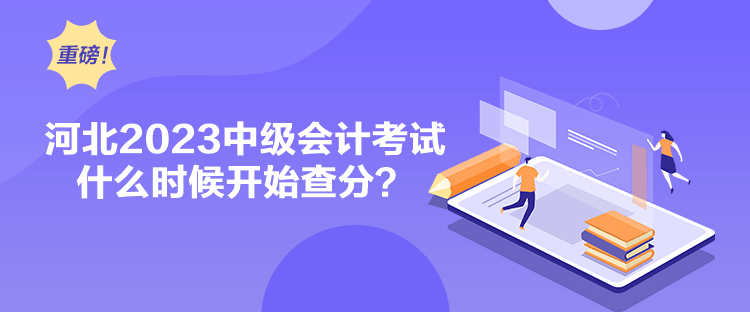 河北2023中級會計考試什么時候開始查分？