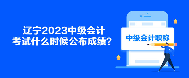 遼寧2023中級(jí)會(huì)計(jì)考試什么時(shí)候公布成績(jī)？