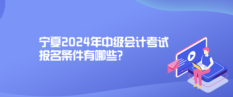 寧夏2024年中級會計考試報名條件有哪些？