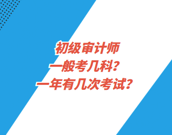 初級(jí)審計(jì)師一般考幾科？一年有幾次考試？