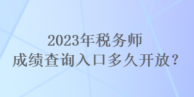 2023年稅務(wù)師成績查詢?nèi)肟诙嗑瞄_放？