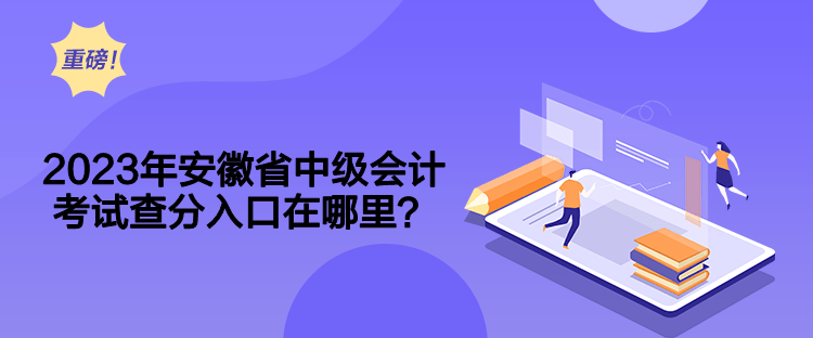 2023年安徽省中級(jí)會(huì)計(jì)考試查分入口在哪里？