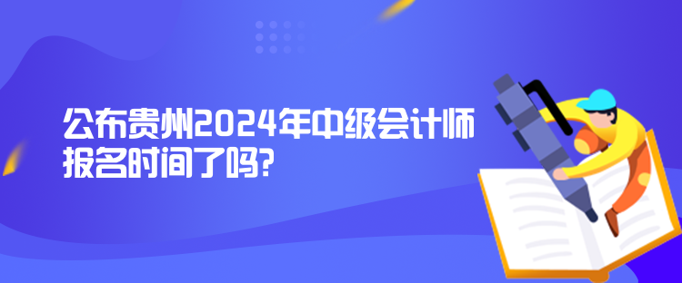 公布貴州2024年中級會計(jì)師報(bào)名時(shí)間了嗎？