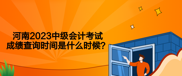 河南2023中級會計考試成績查詢時間是什么時候？