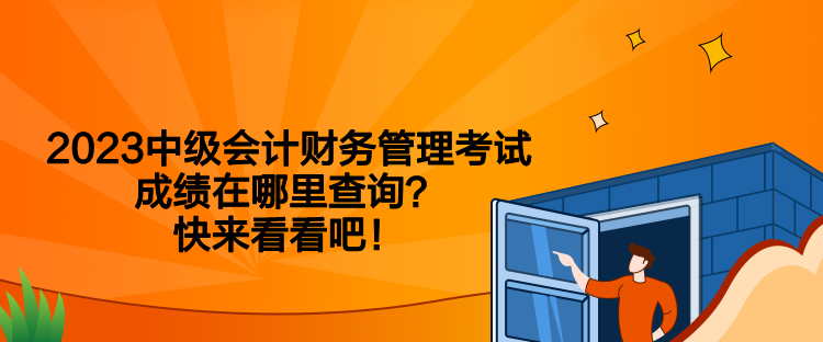 2023中級會計(jì)財務(wù)管理考試成績在哪里查詢？快來看看吧！