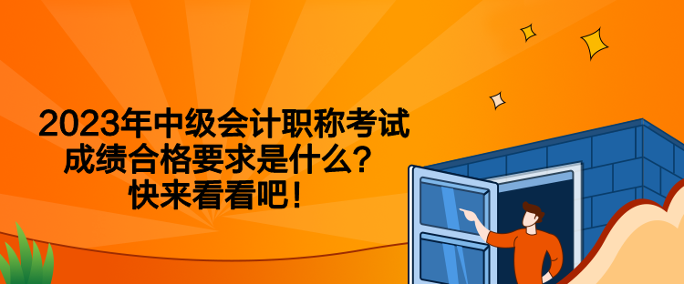 2023年中級會計職稱考試成績合格要求是什么？快來看看吧！