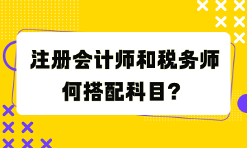 注冊會計師和稅務師何搭配科目？