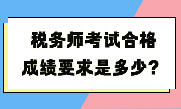 稅務(wù)師考試合格成績(jī)要求是多少？