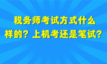 稅務(wù)師考試方式是什么樣的？上機(jī)考試還是筆試？