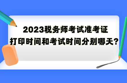 2023稅務(wù)師考試準(zhǔn)考證打印時(shí)間和考試時(shí)間分別是哪天？