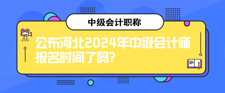 公布河北2024年中級會計師報名時間了嗎？