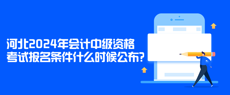 河北2024年會(huì)計(jì)中級(jí)資格考試報(bào)名條件什么時(shí)候公布？