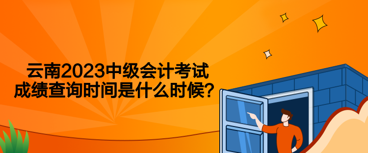 云南2023中級會計考試成績查詢時間是什么時候？