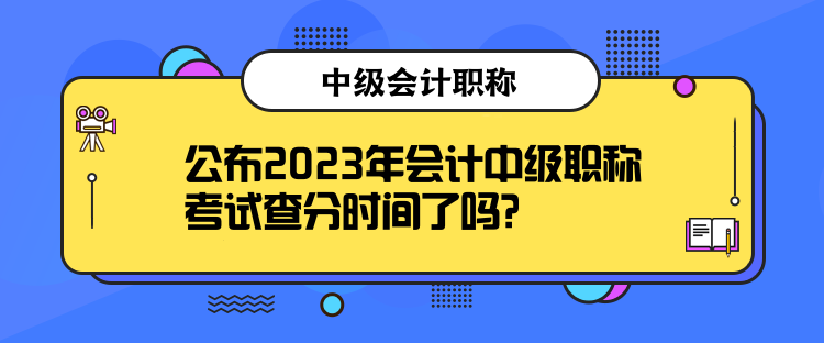 公布2023年會計中級職稱考試查分時間了嗎？