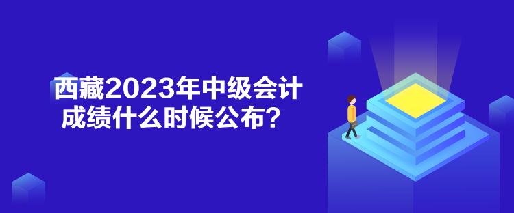 西藏2023年中級會計成績什么時候公布？