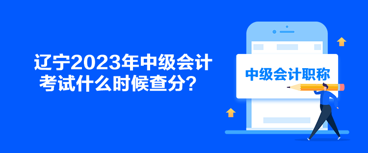 遼寧2023年中級(jí)會(huì)計(jì)考試什么時(shí)候查分？