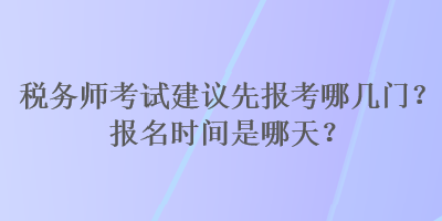 稅務師考試建議先報考哪幾門？報名時間是哪天？