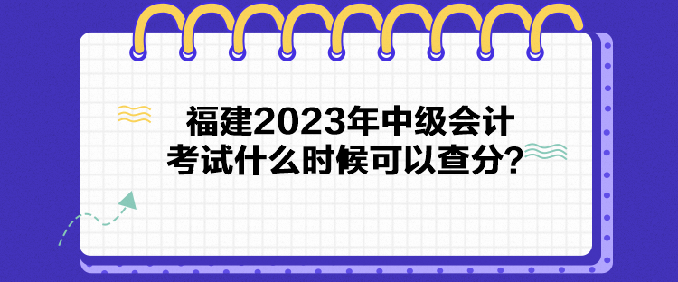 福建2023年中級(jí)會(huì)計(jì)考試什么時(shí)候可以查分？