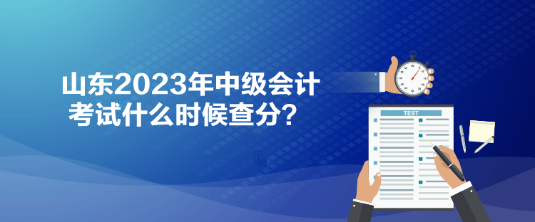 山東2023年中級會計考試什么時候查分？