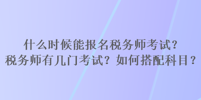 什么時(shí)候能報(bào)名稅務(wù)師考試？稅務(wù)師有幾門考試？如何搭配科目？