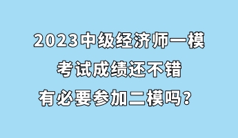 2023中級經(jīng)濟(jì)師一?？荚嚦煽冞€不錯 有必要參加二模嗎？