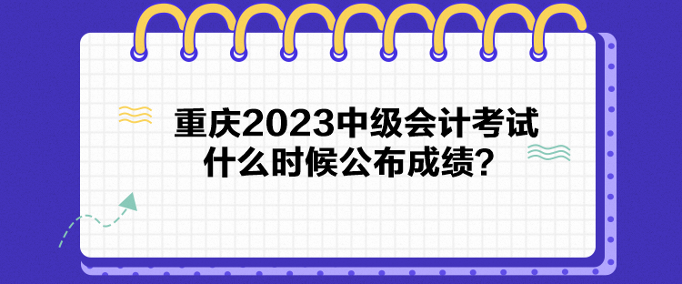 重慶2023中級會計考試什么時候公布成績？