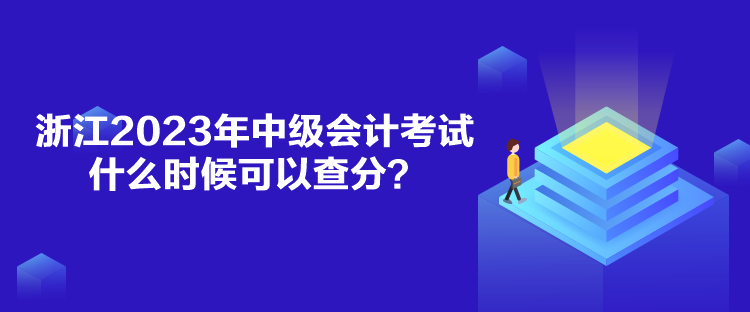 浙江2023年中級會計考試什么時候可以查分？