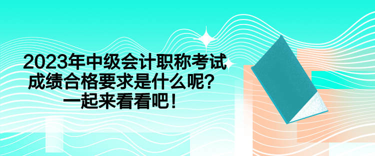 2023年中級(jí)會(huì)計(jì)職稱考試成績(jī)合格要求是什么呢？一起來(lái)看看吧！