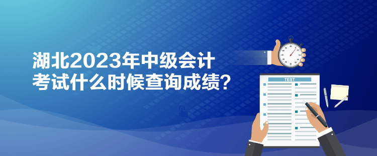 湖北2023年中級會計(jì)考試什么時(shí)候查詢成績？