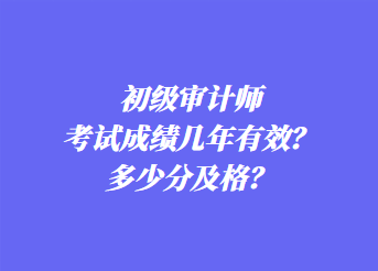 初級(jí)審計(jì)師考試成績(jī)幾年有效？多少分及格？