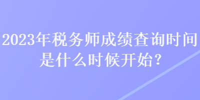 2023年稅務(wù)師成績查詢時間是什么時候開始？