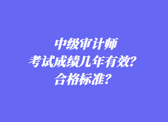 中級(jí)審計(jì)師考試成績(jī)幾年有效？合格標(biāo)準(zhǔn)？