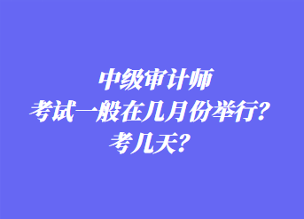 中級(jí)審計(jì)師考試一般在幾月份舉行？考幾天？