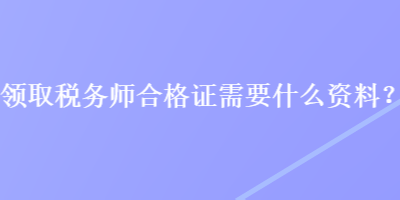 領取稅務師合格證需要什么資料？