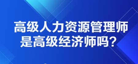 高級人力資源管理師是高級經(jīng)濟師嗎？