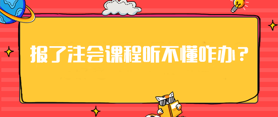 急！報(bào)了注會(huì)課程但是聽(tīng)不懂這可咋辦？建議你...